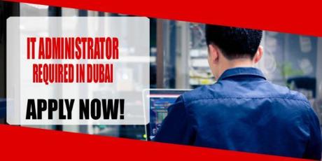 IT ADMINISTRATOR REQUIRED IN DUBAI