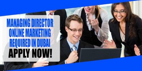 MANAGING DIRECTOR ONLINE MARKETING REQUIRED IN DUBAI
